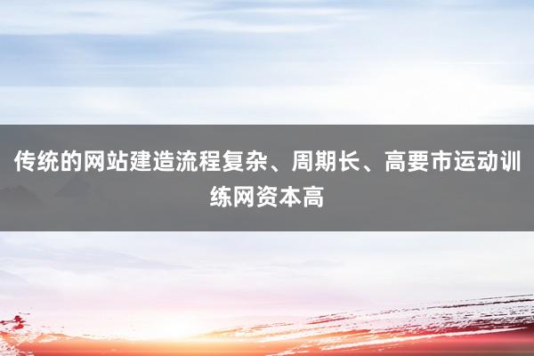 传统的网站建造流程复杂、周期长、高要市运动训练网资本高